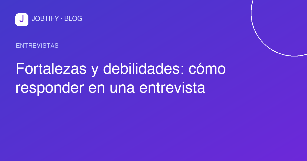 Fortalezas y debilidades: cómo responder en una entrevista